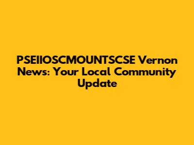 PSEIIOSCMOUNTSCSE Vernon News: Your Local Community Update