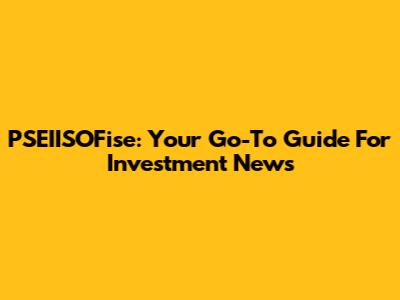 PSEIISOFise: Your Go-To Guide For Investment News