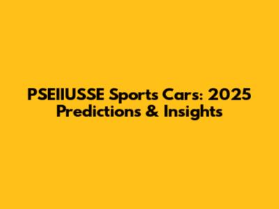 PSEIIUSSE Sports Cars: 2025 Predictions & Insights