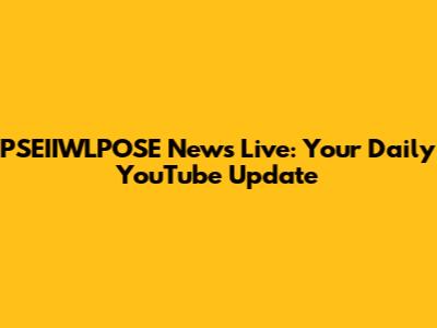 PSEIIWLPOSE News Live: Your Daily YouTube Update