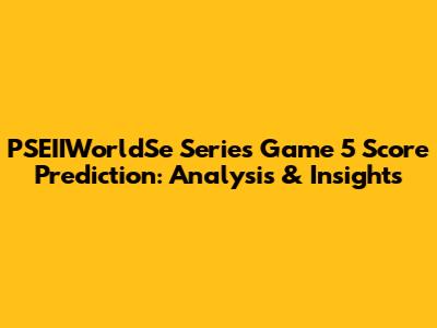 PSEIIWorldSe Series Game 5 Score Prediction: Analysis & Insights