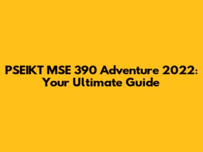 PSEIKT MSE 390 Adventure 2022: Your Ultimate Guide