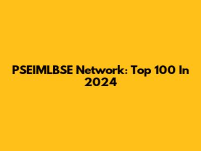 PSEIMLBSE Network: Top 100 In 2024