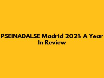 PSEINADALSE Madrid 2021: A Year In Review