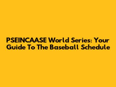 PSEINCAASE World Series: Your Guide To The Baseball Schedule