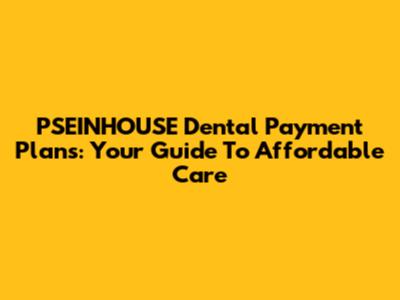PSEINHOUSE Dental Payment Plans: Your Guide To Affordable Care