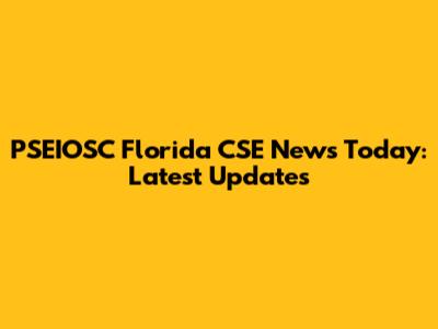 PSEIOSC Florida CSE News Today: Latest Updates