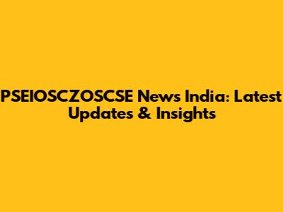 PSEIOSCZOSCSE News India: Latest Updates & Insights