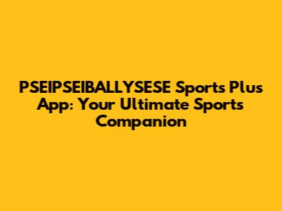 PSEIPSEIBALLYSESE Sports Plus App: Your Ultimate Sports Companion
