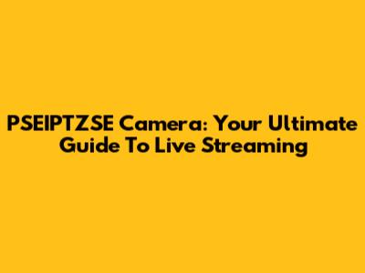 PSEIPTZSE Camera: Your Ultimate Guide To Live Streaming