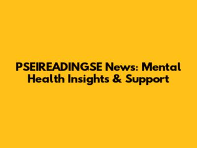 PSEIREADINGSE News: Mental Health Insights & Support