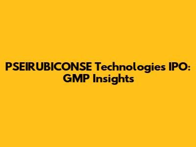 PSEIRUBICONSE Technologies IPO: GMP Insights