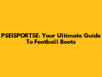 PSEISPORTSE: Your Ultimate Guide To Football Boots