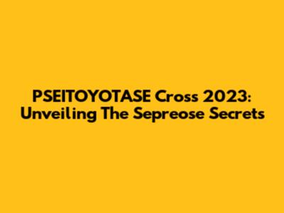 PSEITOYOTASE Cross 2023: Unveiling The Sepreose Secrets