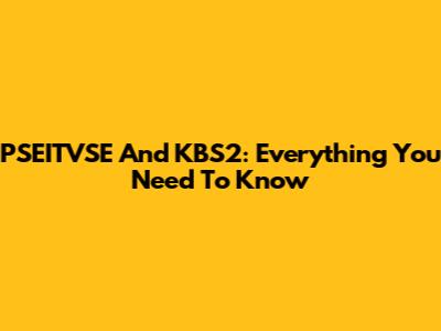 PSEITVSE And KBS2: Everything You Need To Know