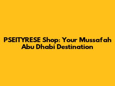 PSEITYRESE Shop: Your Mussafah Abu Dhabi Destination