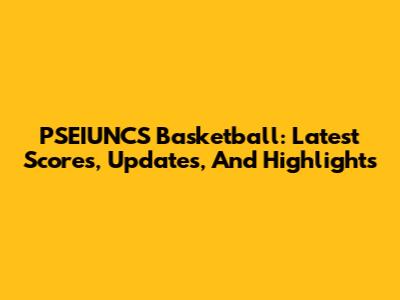 PSEIUNCS Basketball: Latest Scores, Updates, And Highlights