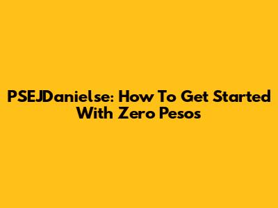 PSEJDanielse: How To Get Started With Zero Pesos