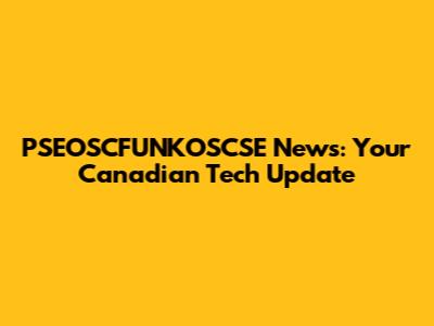PSEOSCFUNKOSCSE News: Your Canadian Tech Update