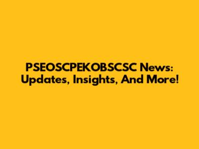 PSEOSCPEKOBSCSC News: Updates, Insights, And More!