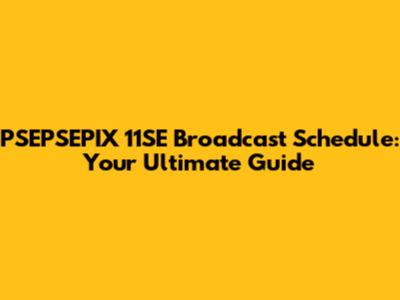 PSEPSEPIX 11SE Broadcast Schedule: Your Ultimate Guide