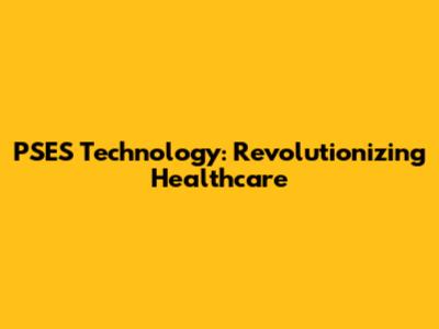 PSES Technology: Revolutionizing Healthcare