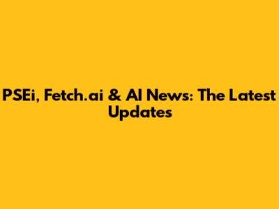 PSEi, Fetch.ai & AI News: The Latest Updates
