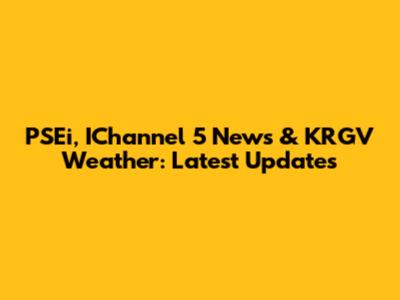 PSEi, IChannel 5 News & KRGV Weather: Latest Updates