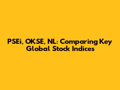 PSEi, OKSE, NL: Comparing Key Global Stock Indices