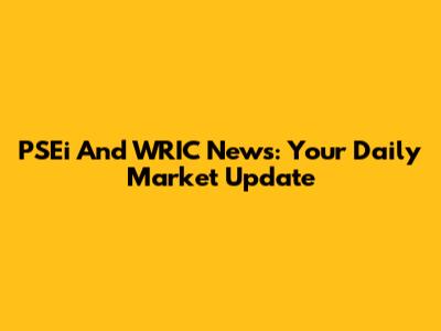 PSEi And WRIC News: Your Daily Market Update