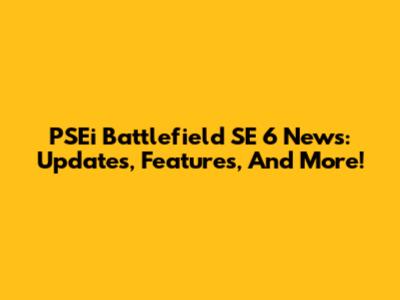 PSEi Battlefield SE 6 News: Updates, Features, And More!