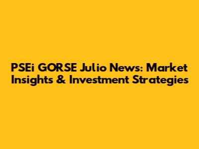 PSEi GORSE Julio News: Market Insights & Investment Strategies