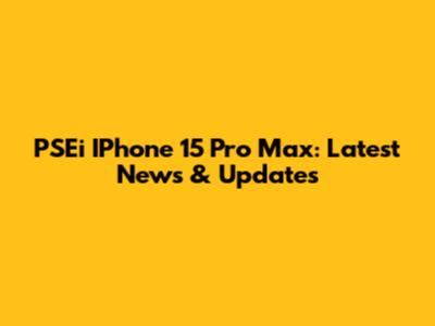PSEi IPhone 15 Pro Max: Latest News & Updates