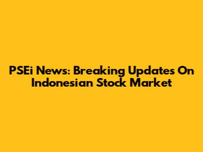 PSEi News: Breaking Updates On Indonesian Stock Market