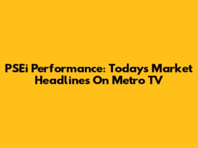 PSEi Performance: Today's Market Headlines On Metro TV