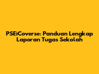 PSEiCoverse: Panduan Lengkap Laporan Tugas Sekolah