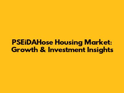 PSEiDAHose Housing Market: Growth & Investment Insights