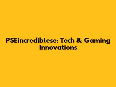 PSEincrediblese: Tech & Gaming Innovations