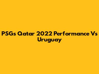 PSG's Qatar 2022 Performance Vs Uruguay