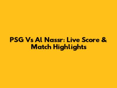 PSG Vs Al Nassr: Live Score & Match Highlights