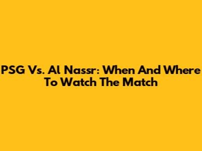 PSG Vs. Al Nassr: When And Where To Watch The Match