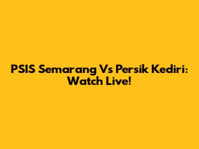 PSIS Semarang Vs Persik Kediri: Watch Live!