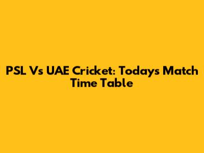 PSL Vs UAE Cricket: Today's Match Time Table