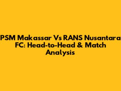 PSM Makassar Vs RANS Nusantara FC: Head-to-Head & Match Analysis