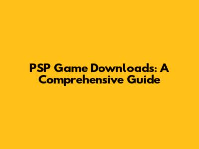 PSP Game Downloads: A Comprehensive Guide