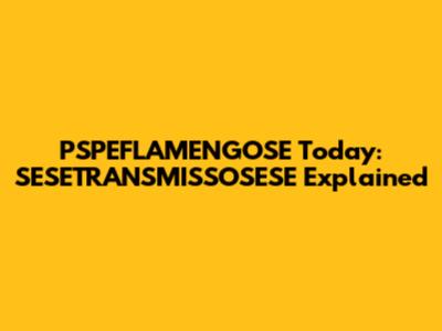 PSPEFLAMENGOSE Today: SESETRANSMISSOSESE Explained