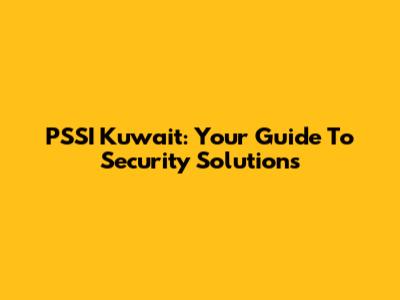 PSSI Kuwait: Your Guide To Security Solutions