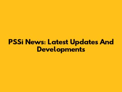 PSSi News: Latest Updates And Developments