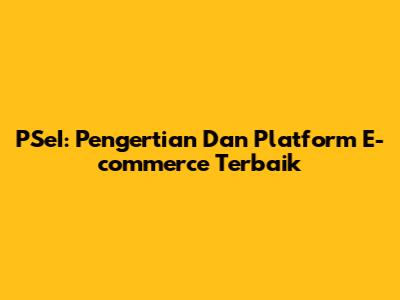 PSeI: Pengertian Dan Platform E-commerce Terbaik