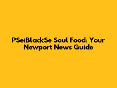 PSeiBlackSe Soul Food: Your Newport News Guide